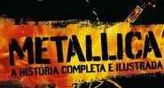 Metallica: A História Completa e Ilustrada